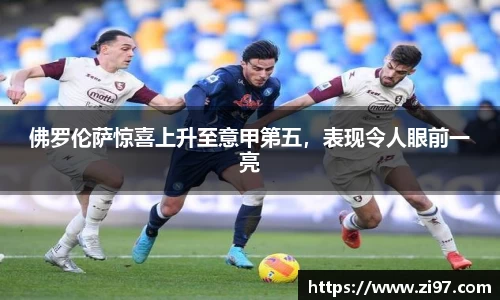 佛罗伦萨惊喜上升至意甲第五，表现令人眼前一亮