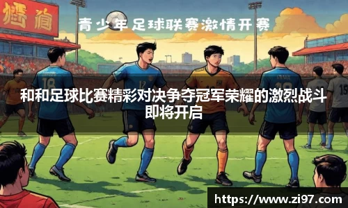 和和足球比赛精彩对决争夺冠军荣耀的激烈战斗即将开启