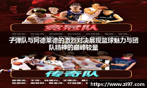 子弹队与阿德莱德的激烈对决展现篮球魅力与团队精神的巅峰较量