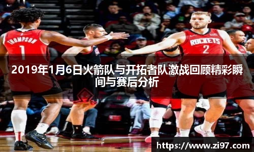 2019年1月6日火箭队与开拓者队激战回顾精彩瞬间与赛后分析