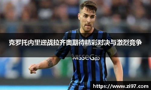 克罗托内里迎战拉齐奥期待精彩对决与激烈竞争