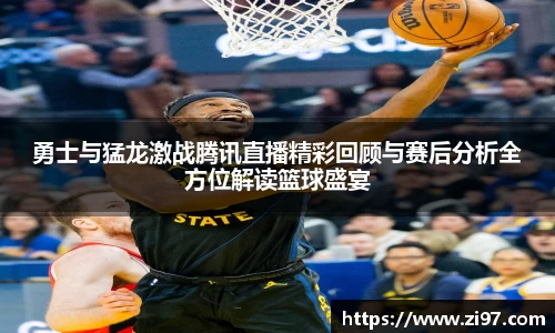 勇士与猛龙激战腾讯直播精彩回顾与赛后分析全方位解读篮球盛宴