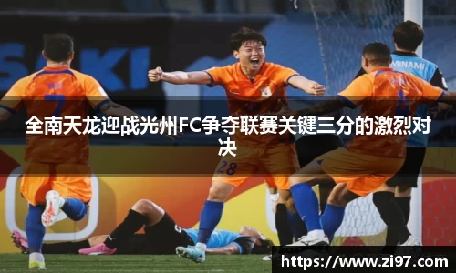 全南天龙迎战光州FC争夺联赛关键三分的激烈对决