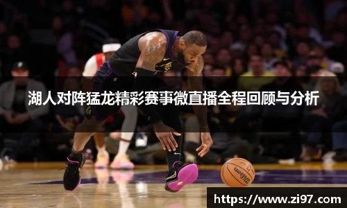 湖人对阵猛龙精彩赛事微直播全程回顾与分析
