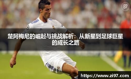 楚阿梅尼的崛起与挑战解析：从新星到足球巨星的成长之路