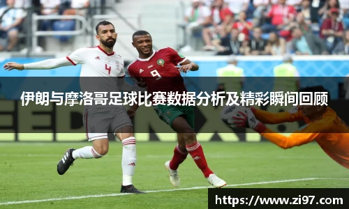 伊朗与摩洛哥足球比赛数据分析及精彩瞬间回顾