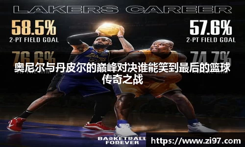 奥尼尔与丹皮尔的巅峰对决谁能笑到最后的篮球传奇之战