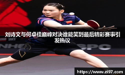 刘诗文与何卓佳巅峰对决谁能笑到最后精彩赛事引发热议