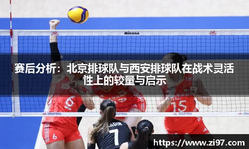 赛后分析：北京排球队与西安排球队在战术灵活性上的较量与启示