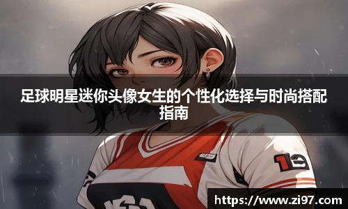 足球明星迷你头像女生的个性化选择与时尚搭配指南