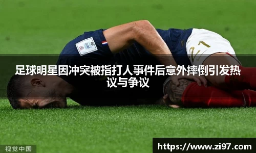 足球明星因冲突被指打人事件后意外摔倒引发热议与争议