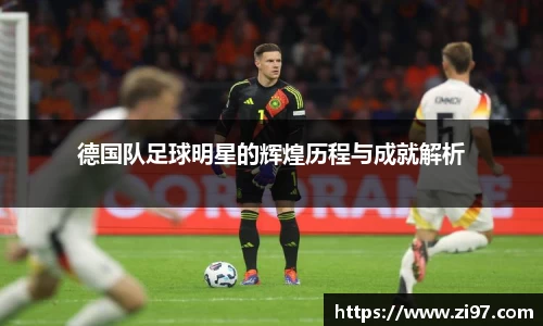 德国队足球明星的辉煌历程与成就解析