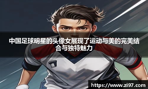 中国足球明星的头像女展现了运动与美的完美结合与独特魅力