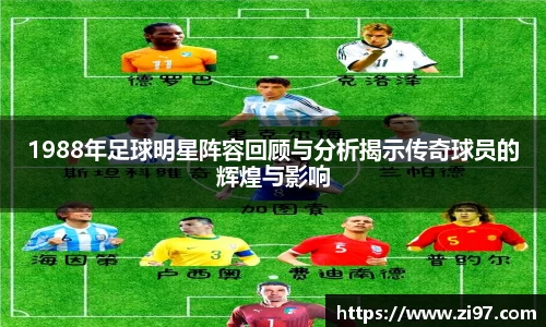 1988年足球明星阵容回顾与分析揭示传奇球员的辉煌与影响