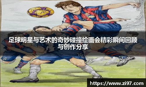 足球明星与艺术的奇妙碰撞绘画会精彩瞬间回顾与创作分享